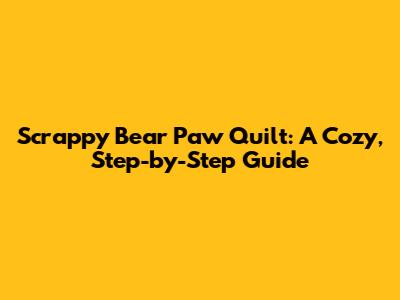 Scrappy Bear Paw Quilt: A Cozy, Step-by-Step Guide
