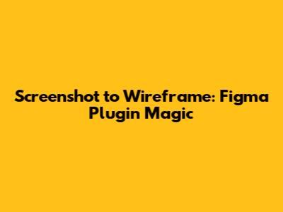 Screenshot to Wireframe: Figma Plugin Magic
