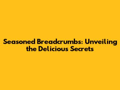 Seasoned Breadcrumbs: Unveiling the Delicious Secrets