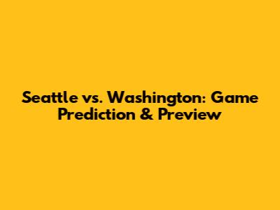 Seattle vs. Washington: Game Prediction & Preview