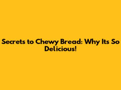 Secrets to Chewy Bread: Why It's So Delicious!