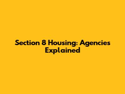 Section 8 Housing: Agencies Explained
