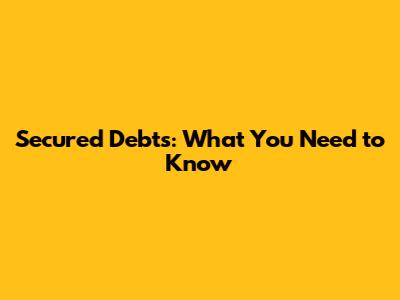 Secured Debts: What You Need to Know