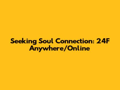 Seeking Soul Connection: 24F Anywhere/Online