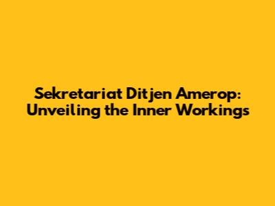 Sekretariat Ditjen Amerop: Unveiling the Inner Workings