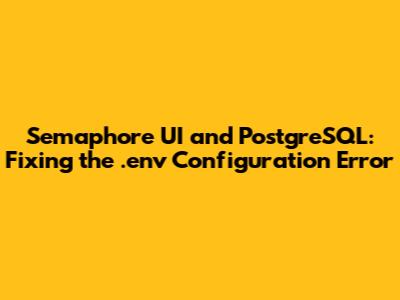 Semaphore UI and PostgreSQL: Fixing the .env Configuration Error