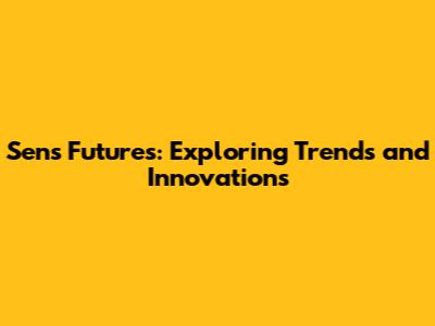 Sens Futures: Exploring Trends and Innovations