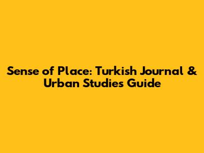 Sense of Place: Turkish Journal & Urban Studies Guide