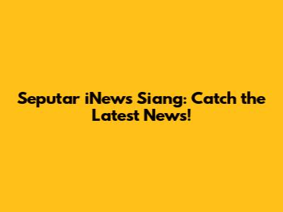 Seputar iNews Siang: Catch the Latest News!