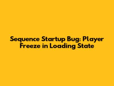 Sequence Startup Bug: Player Freeze in Loading State