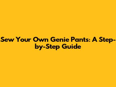 Sew Your Own Genie Pants: A Step-by-Step Guide