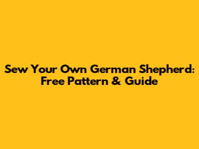 Sew Your Own German Shepherd: Free Pattern & Guide