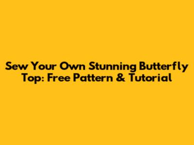 Sew Your Own Stunning Butterfly Top: Free Pattern & Tutorial