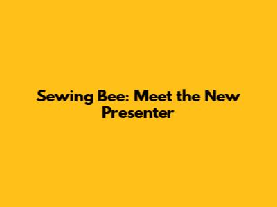 Sewing Bee: Meet the New Presenter