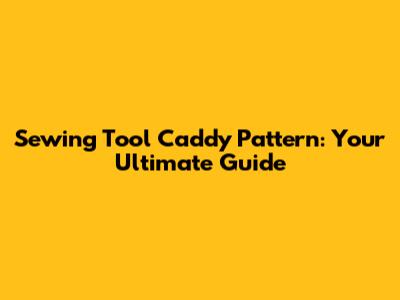 Sewing Tool Caddy Pattern: Your Ultimate Guide
