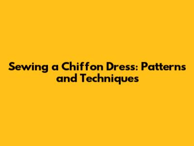 Sewing a Chiffon Dress: Patterns and Techniques