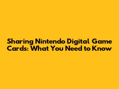 Sharing Nintendo Digital Game Cards: What You Need to Know