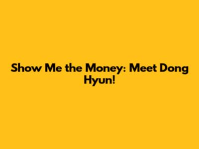 Show Me the Money: Meet Dong Hyun!