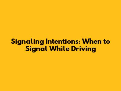 Signaling Intentions: When to Signal While Driving