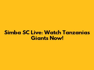 Simba SC Live: Watch Tanzania's Giants Now!