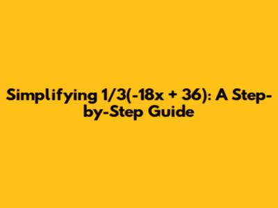 Simplifying 1/3(-18x + 36): A Step-by-Step Guide