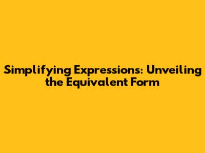 Simplifying Expressions: Unveiling the Equivalent Form
