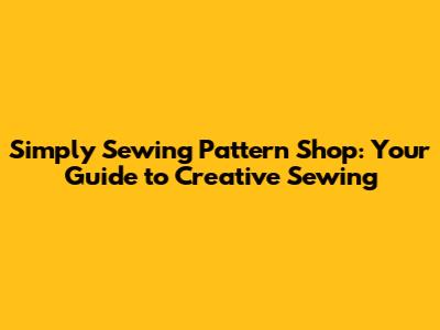 Simply Sewing Pattern Shop: Your Guide to Creative Sewing