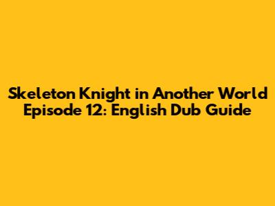 Skeleton Knight in Another World Episode 12: English Dub Guide