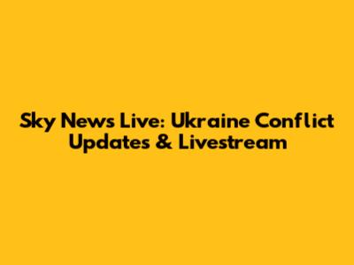 Sky News Live: Ukraine Conflict Updates & Livestream