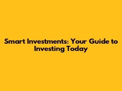 Smart Investments: Your Guide to Investing Today