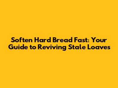 Soften Hard Bread Fast: Your Guide to Reviving Stale Loaves