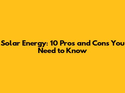 Solar Energy: 10 Pros and Cons You Need to Know