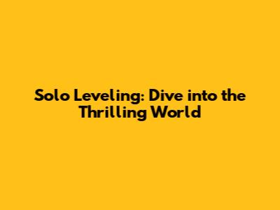 Solo Leveling: Dive into the Thrilling World