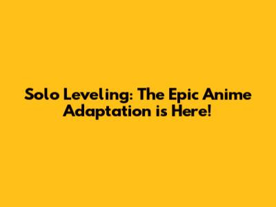 Solo Leveling: The Epic Anime Adaptation is Here!