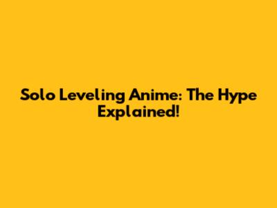 Solo Leveling Anime: The Hype Explained!