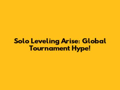 Solo Leveling Arise: Global Tournament Hype!