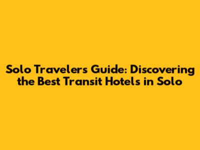 Solo Traveler's Guide: Discovering the Best Transit Hotels in Solo