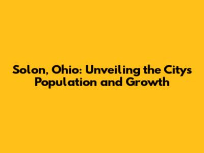 Solon, Ohio: Unveiling the City's Population and Growth
