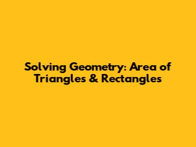 Solving Geometry: Area of Triangles & Rectangles