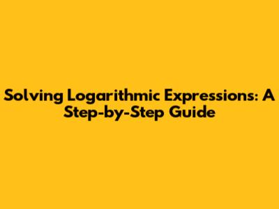 Solving Logarithmic Expressions: A Step-by-Step Guide
