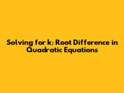 Solving for k: Root Difference in Quadratic Equations