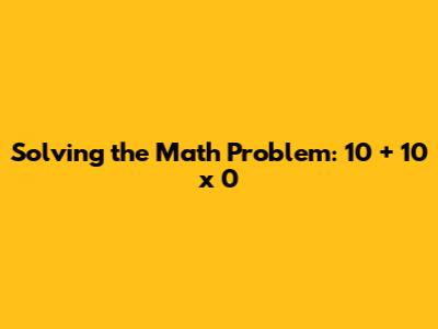 Solving the Math Problem: 10 + 10 x 0