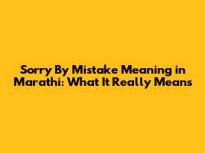 Sorry By Mistake Meaning in Marathi: What It Really Means