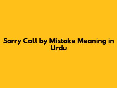 Sorry Call by Mistake Meaning in Urdu