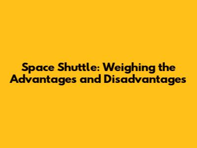 Space Shuttle: Weighing the Advantages and Disadvantages