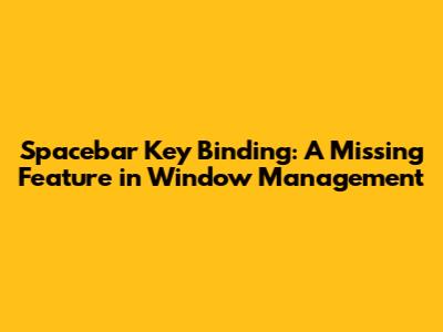 Spacebar Key Binding: A Missing Feature in Window Management