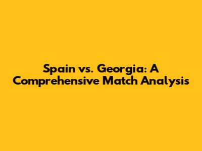 Spain vs. Georgia: A Comprehensive Match Analysis