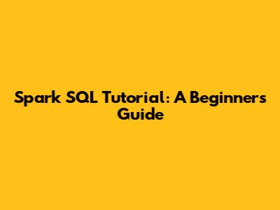 Spark SQL Tutorial: A Beginner's Guide