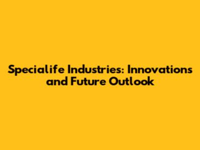 Specialife Industries: Innovations and Future Outlook