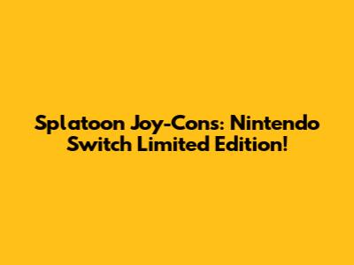 Splatoon Joy-Cons: Nintendo Switch Limited Edition!